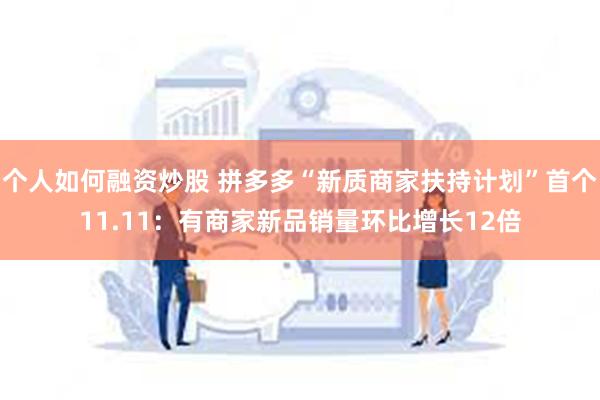 个人如何融资炒股 拼多多“新质商家扶持计划”首个11.11：有商家新品销量环比增长12倍