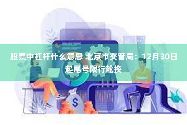 股票中杠杆什么意思 北京市交管局：12月30日起尾号限行轮换