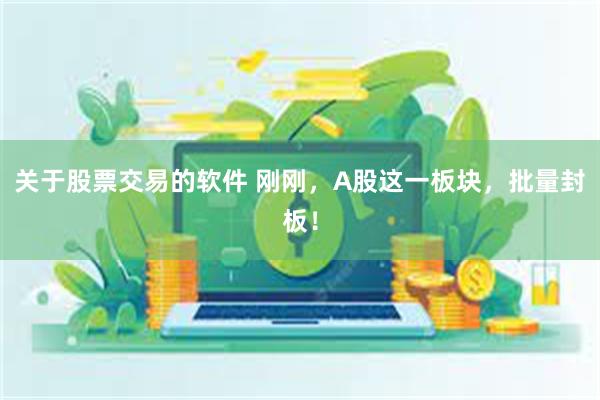 关于股票交易的软件 刚刚，A股这一板块，批量封板！