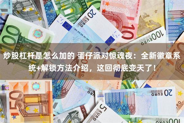 炒股杠杆是怎么加的 蛋仔派对惊魂夜：全新徽章系统+解锁方法介绍，这回彻底变天了！