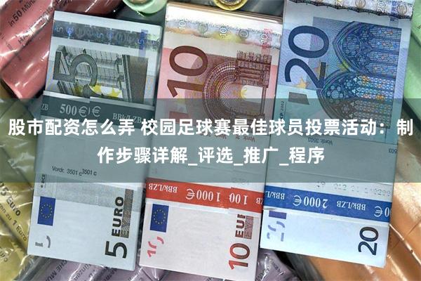 股市配资怎么弄 校园足球赛最佳球员投票活动：制作步骤详解_评选_推广_程序