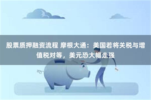 股票质押融资流程 摩根大通：美国若将关税与增值税对等，美元恐大幅走强