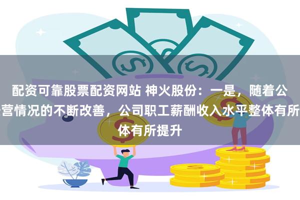 配资可靠股票配资网站 神火股份：一是，随着公司经营情况的不断改善，公司职工薪酬收入水平整体有所提升
