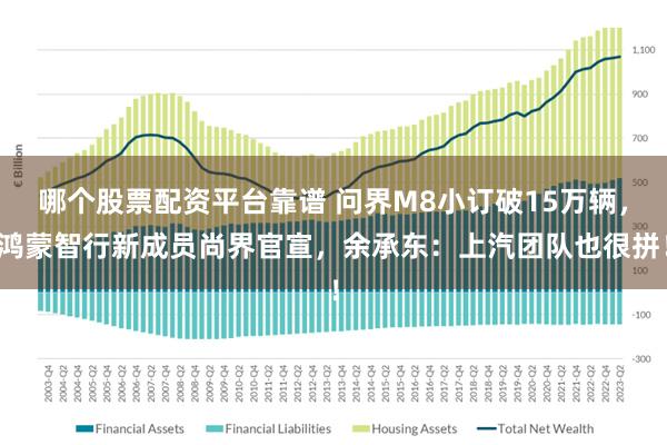 哪个股票配资平台靠谱 问界M8小订破15万辆，鸿蒙智行新成员尚界官宣，余承东：上汽团队也很拼！