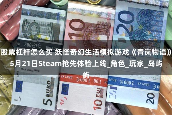 股票杠杆怎么买 妖怪奇幻生活模拟游戏《青岚物语》5月21日Steam抢先体验上线_角色_玩家_岛屿