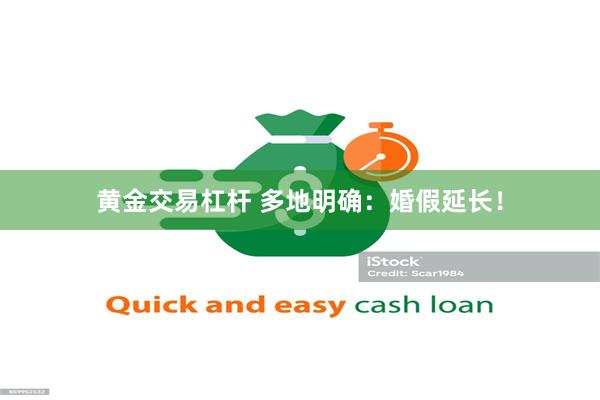 黄金交易杠杆 多地明确：婚假延长！