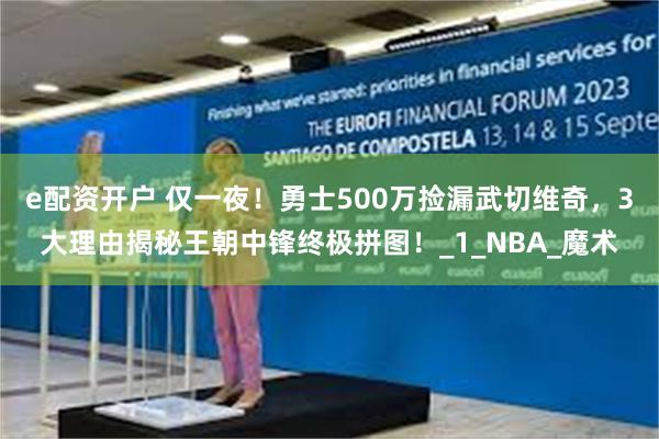e配资开户 仅一夜！勇士500万捡漏武切维奇，3大理由揭秘王朝中锋终极拼图！_1_NBA_魔术