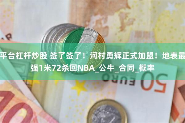 平台杠杆炒股 签了签了！河村勇辉正式加盟！地表最强1米72杀回NBA_公牛_合同_概率