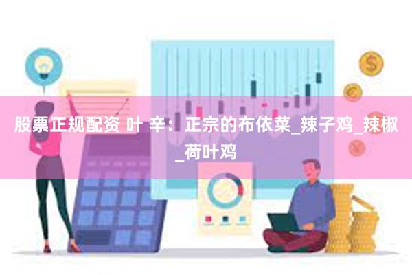 股票正规配资 叶 辛：正宗的布依菜_辣子鸡_辣椒_荷叶鸡