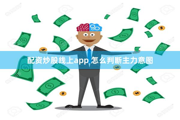 配资炒股线上app 怎么判断主力意图