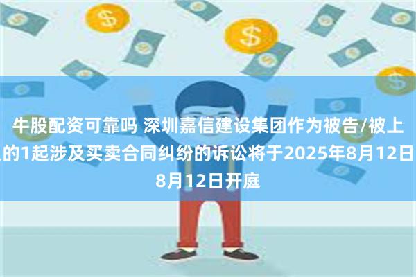 牛股配资可靠吗 深圳嘉信建设集团作为被告/被上诉人的1起涉及买卖合同纠纷的诉讼将于2025年8月12日开庭