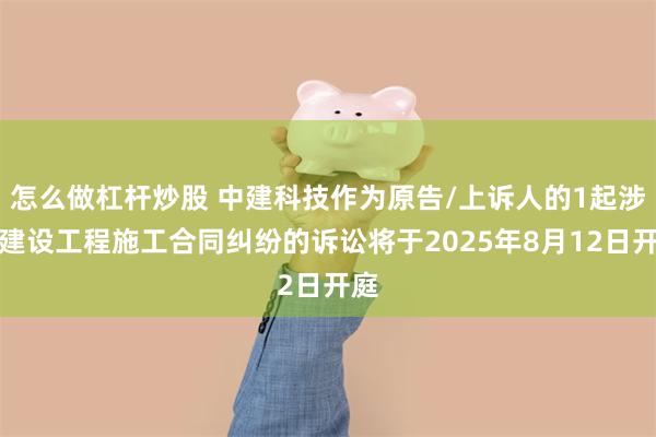 怎么做杠杆炒股 中建科技作为原告/上诉人的1起涉及建设工程施工合同纠纷的诉讼将于2025年8月12日开庭