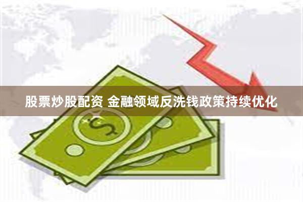 股票炒股配资 金融领域反洗钱政策持续优化