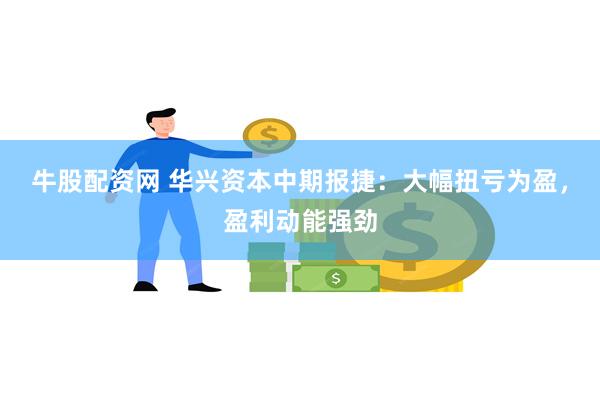 牛股配资网 华兴资本中期报捷：大幅扭亏为盈，盈利动能强劲