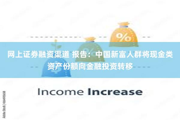 网上证劵融资渠道 报告：中国新富人群将现金类资产份额向金融投资转移